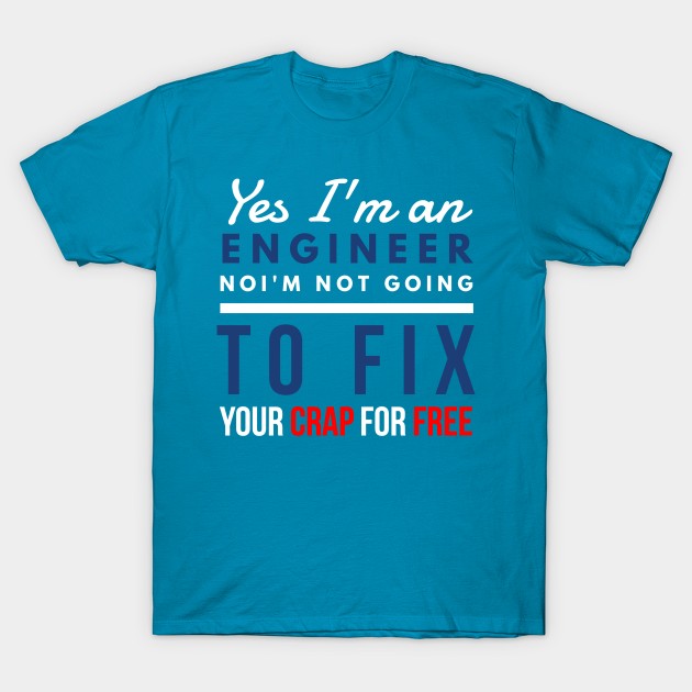 Yes, I'm an engineer. No, I'm not going to fix your crap for free. T-Shirt by FunnyZone